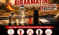 “Şişe, çakmak, parfüm gibi yangın riski taşıyan maddeleri güneşte bırakmayın”