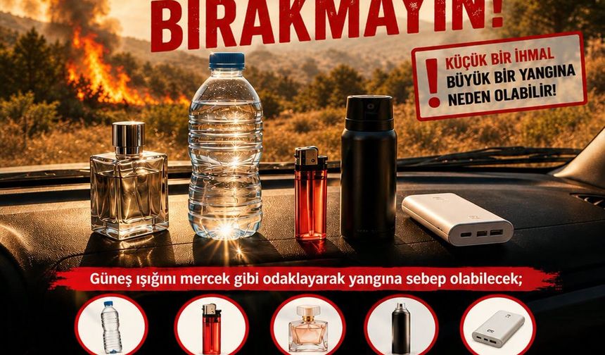 “Şişe, çakmak, parfüm gibi yangın riski taşıyan maddeleri güneşte bırakmayın”